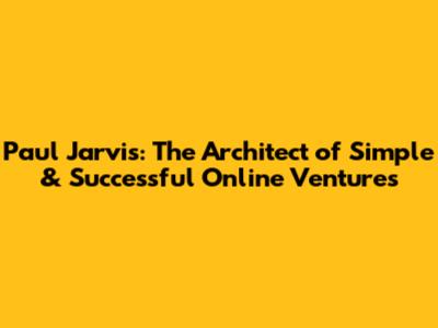 Paul Jarvis: The Architect of Simple & Successful Online Ventures