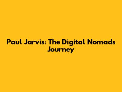 Paul Jarvis: The Digital Nomad's Journey