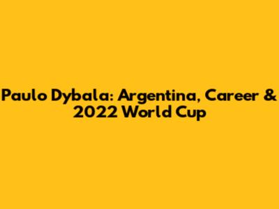Paulo Dybala: Argentina, Career & 2022 World Cup
