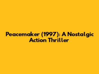 Peacemaker (1997): A Nostalgic Action Thriller