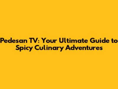 Pedesan TV: Your Ultimate Guide to Spicy Culinary Adventures