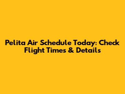 Pelita Air Schedule Today: Check Flight Times & Details
