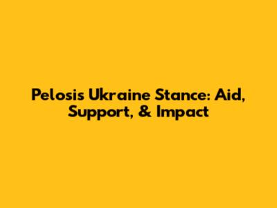 Pelosi's Ukraine Stance: Aid, Support, & Impact