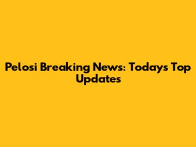 Pelosi Breaking News: Today's Top Updates