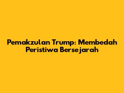 Pemakzulan Trump: Membedah Peristiwa Bersejarah
