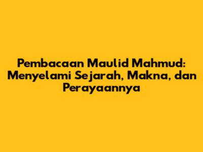 Pembacaan Maulid Mahmud: Menyelami Sejarah, Makna, dan Perayaannya