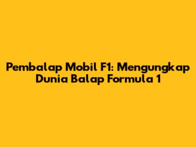 Pembalap Mobil F1: Mengungkap Dunia Balap Formula 1