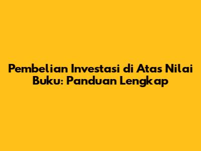 Pembelian Investasi di Atas Nilai Buku: Panduan Lengkap