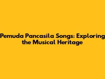 Pemuda Pancasila Songs: Exploring the Musical Heritage