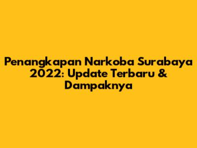 Penangkapan Narkoba Surabaya 2022: Update Terbaru & Dampaknya