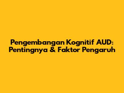 Pengembangan Kognitif AUD: Pentingnya & Faktor Pengaruh