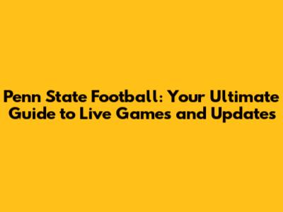 Penn State Football: Your Ultimate Guide to Live Games and Updates