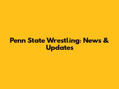Penn State Wrestling: News & Updates