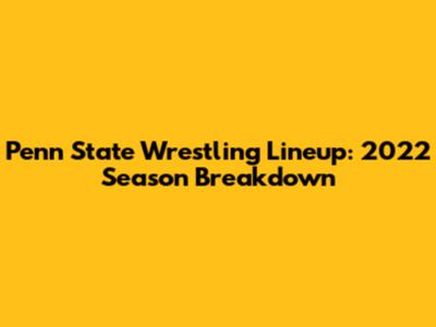 Penn State Wrestling Lineup: 2022 Season Breakdown