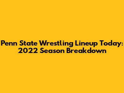 Penn State Wrestling Lineup Today: 2022 Season Breakdown