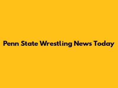 Penn State Wrestling News Today