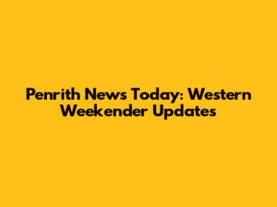 Penrith News Today: Western Weekender Updates
