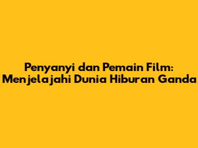 Penyanyi dan Pemain Film: Menjelajahi Dunia Hiburan Ganda