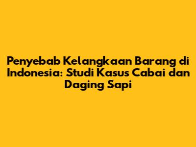 Penyebab Kelangkaan Barang di Indonesia: Studi Kasus Cabai dan Daging Sapi