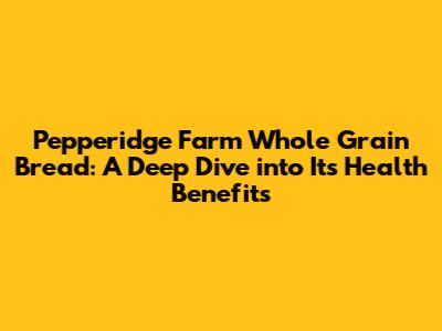 Pepperidge Farm Whole Grain Bread: A Deep Dive into Its Health Benefits
