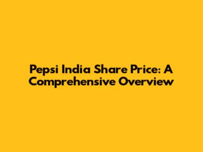 Pepsi India Share Price: A Comprehensive Overview
