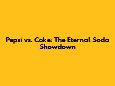 Pepsi vs. Coke: The Eternal Soda Showdown