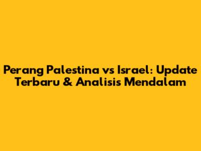 Perang Palestina vs Israel: Update Terbaru & Analisis Mendalam