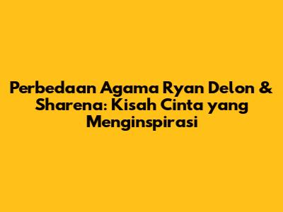 Perbedaan Agama Ryan Delon & Sharena: Kisah Cinta yang Menginspirasi