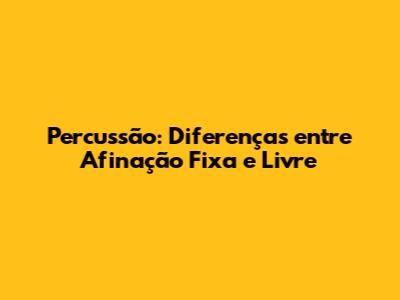 Percussão: Diferenças entre Afinação Fixa e Livre