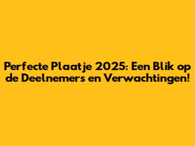 Perfecte Plaatje 2025: Een Blik op de Deelnemers en Verwachtingen!