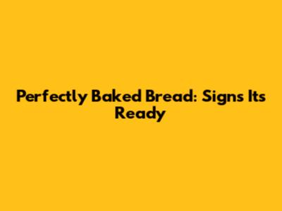 Perfectly Baked Bread: Signs It's Ready