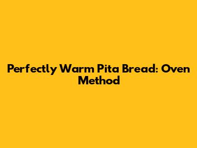 Perfectly Warm Pita Bread: Oven Method