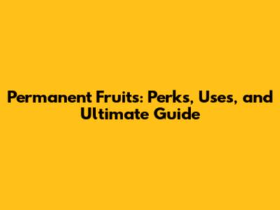 Permanent Fruits: Perks, Uses, and Ultimate Guide