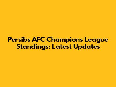 Persib's AFC Champions League Standings: Latest Updates