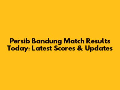 Persib Bandung Match Results Today: Latest Scores & Updates