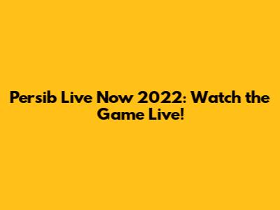 Persib Live Now 2022: Watch the Game Live!