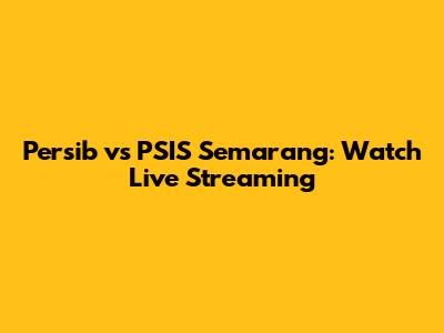 Persib vs PSIS Semarang: Watch Live Streaming
