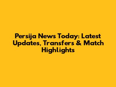 Persija News Today: Latest Updates, Transfers & Match Highlights