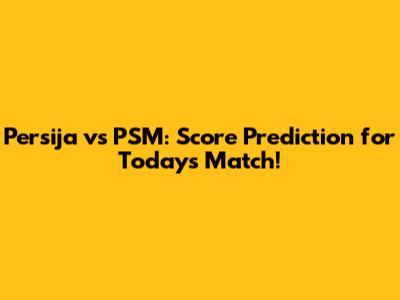 Persija vs PSM: Score Prediction for Today's Match!
