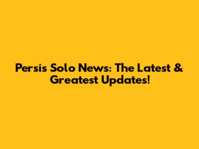 Persis Solo News: The Latest & Greatest Updates!
