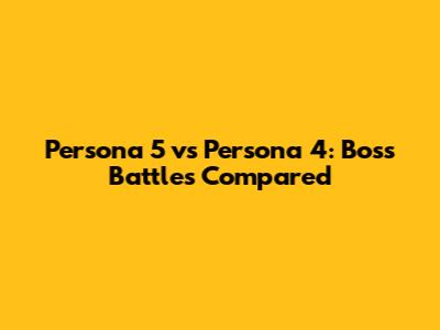 Persona 5 vs Persona 4: Boss Battles Compared