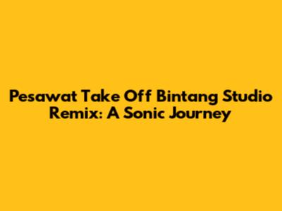 Pesawat Take Off Bintang Studio Remix: A Sonic Journey