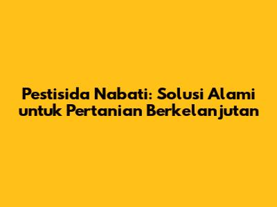 Pestisida Nabati: Solusi Alami untuk Pertanian Berkelanjutan