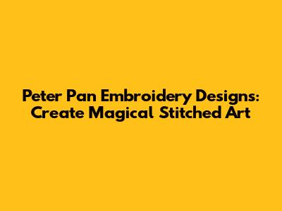 Peter Pan Embroidery Designs: Create Magical Stitched Art
