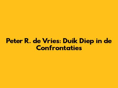 Peter R. de Vries: Duik Diep in de Confrontaties
