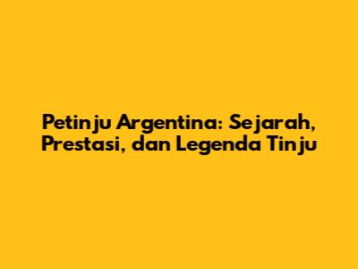 Petinju Argentina: Sejarah, Prestasi, dan Legenda Tinju