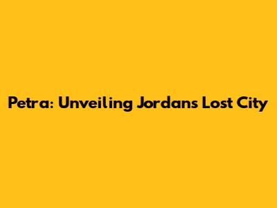 Petra: Unveiling Jordan's Lost City