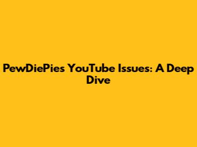 PewDiePie's YouTube Issues: A Deep Dive