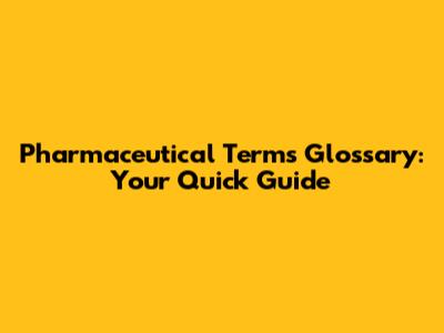 Pharmaceutical Terms Glossary: Your Quick Guide