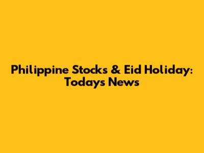 Philippine Stocks & Eid Holiday: Today's News